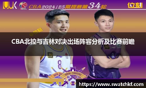 CBA北控与吉林对决出场阵容分析及比赛前瞻