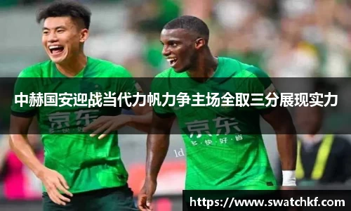 中赫国安迎战当代力帆力争主场全取三分展现实力