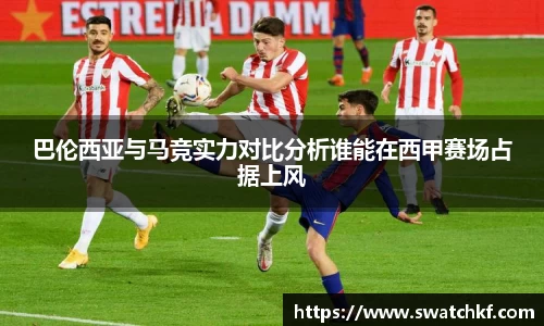 巴伦西亚与马竞实力对比分析谁能在西甲赛场占据上风