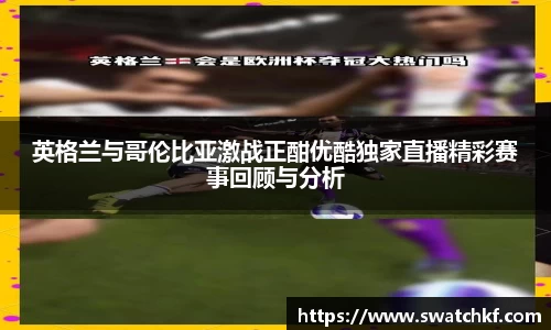 英格兰与哥伦比亚激战正酣优酷独家直播精彩赛事回顾与分析