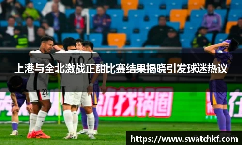 上港与全北激战正酣比赛结果揭晓引发球迷热议